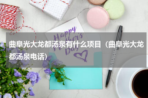 曲阜光大龙都汤泉有什么项目（曲阜光大龙都汤泉电话）