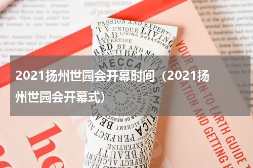 2021扬州世园会开幕时间（2021扬州世园会开幕式）