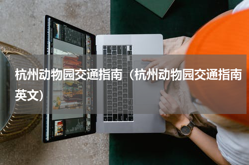 杭州动物园交通指南（杭州动物园交通指南英文）