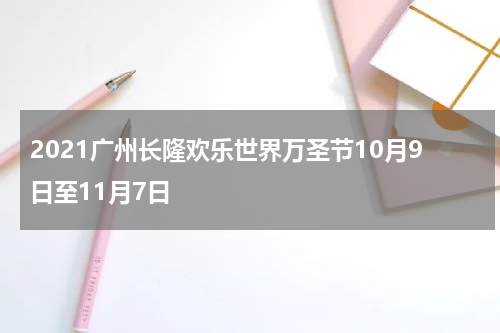 2021广州长隆欢乐世界万圣节10月9日至11月7日