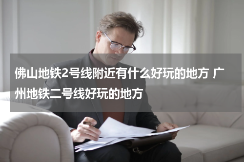 佛山地铁2号线附近有什么好玩的地方 广州地铁二号线好玩的地方