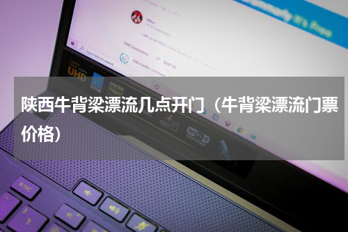 陕西牛背梁漂流几点开门（牛背梁漂流门票价格）