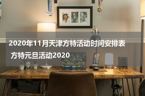2020年11月天津方特活动时间安排表 方特元旦活动2020