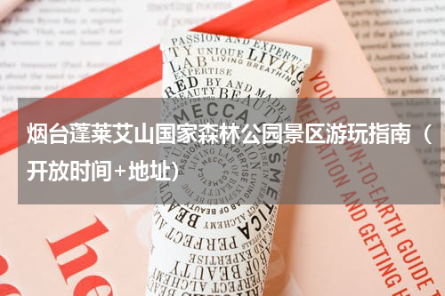 烟台蓬莱艾山国家森林公园景区游玩指南（开放时间+地址）