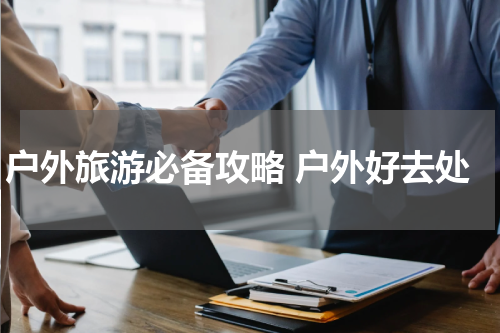 户外旅游必备攻略 户外好去处