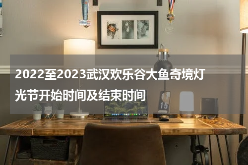2022至2023武汉欢乐谷大鱼奇境灯光节开始时间及结束时间