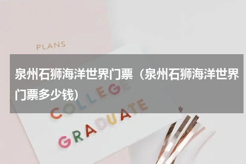 泉州石狮海洋世界门票（泉州石狮海洋世界门票多少钱）