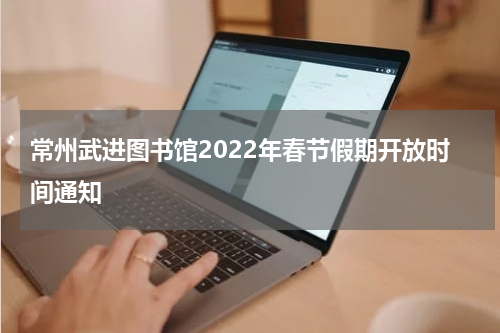 常州武进图书馆2022年春节假期开放时间通知