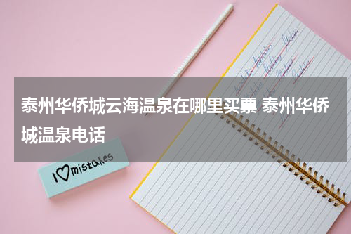 泰州华侨城云海温泉在哪里买票 泰州华侨城温泉电话
