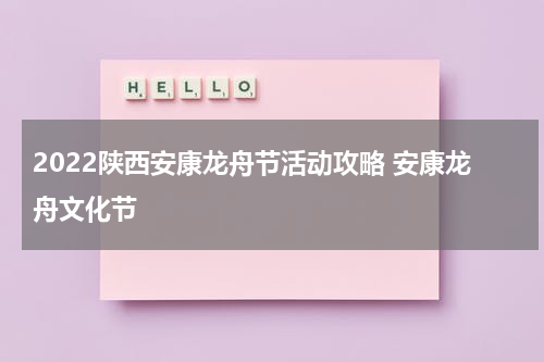 2022陕西安康龙舟节活动攻略 安康龙舟文化节