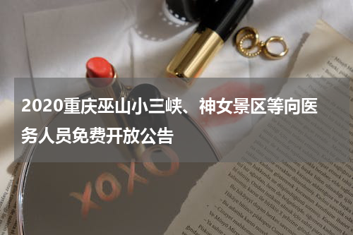 2020重庆巫山小三峡、神女景区等向医务人员免费开放公告
