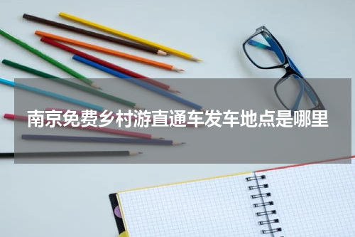 南京免费乡村游直通车发车地点是哪里