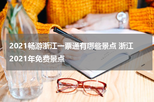 2021畅游浙江一票通有哪些景点 浙江2021年免费景点