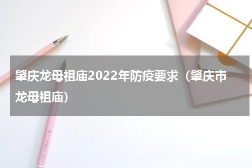 肇庆龙母祖庙2022年防疫要求（肇庆市龙母祖庙）
