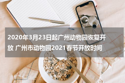 2020年3月23日起广州动物园恢复开放 广州市动物园2021春节开放时间