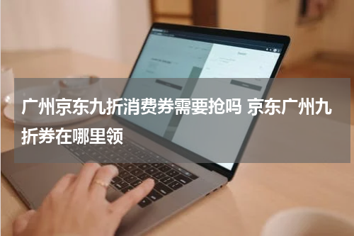 广州京东九折消费券需要抢吗 京东广州九折券在哪里领