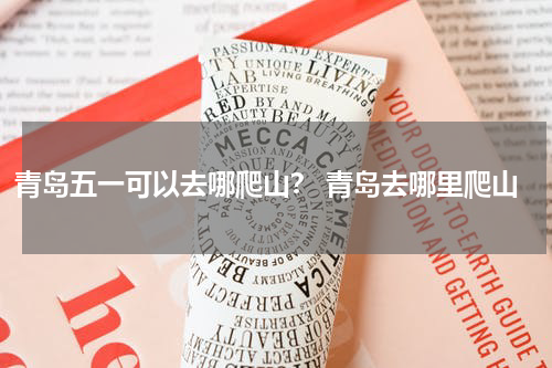 青岛五一可以去哪爬山？ 青岛去哪里爬山