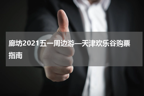 廊坊2021五一周边游—天津欢乐谷购票指南