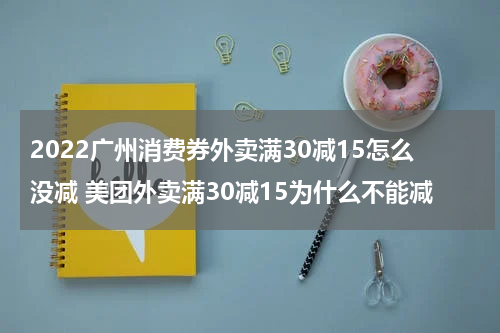 2022广州消费券外卖满30减15怎么没减 美团外卖满30减15为什么不能减