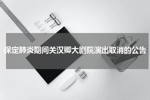 保定肺炎期间关汉卿大剧院演出取消的公告