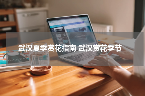 武汉夏季赏花指南 武汉赏花季节