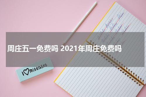 周庄五一免费吗 2021年周庄免费吗