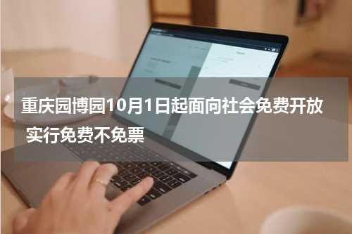 重庆园博园10月1日起面向社会免费开放 实行免费不免票