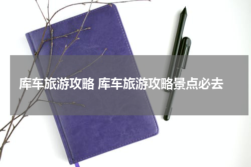 库车旅游攻略 库车旅游攻略景点必去