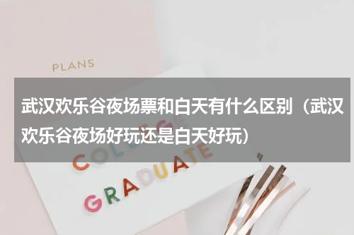 武汉欢乐谷夜场票和白天有什么区别（武汉欢乐谷夜场好玩还是白天好玩）