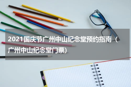 2021国庆节广州中山纪念堂预约指南（广州中山纪念堂门票）