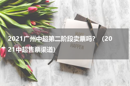 2021广州中超第二阶段卖票吗？（2021中超售票渠道）