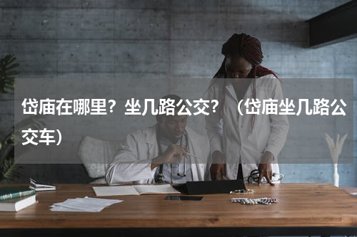 岱庙在哪里？坐几路公交？（岱庙坐几路公交车）