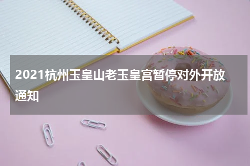 2021杭州玉皇山老玉皇宫暂停对外开放通知