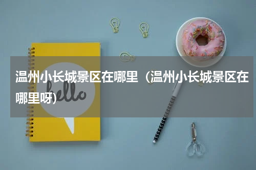 温州小长城景区在哪里（温州小长城景区在哪里呀）