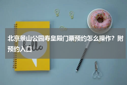 北京景山公园寿皇殿门票预约怎么操作？附预约入口