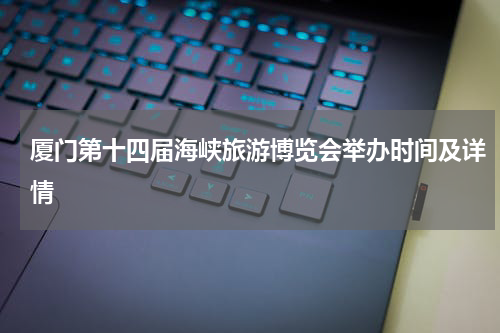 厦门第十四届海峡旅游博览会举办时间及详情