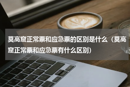 莫高窟正常票和应急票的区别是什么（莫高窟正常票和应急票有什么区别）
