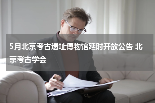 5月北京考古遗址博物馆延时开放公告 北京考古学会