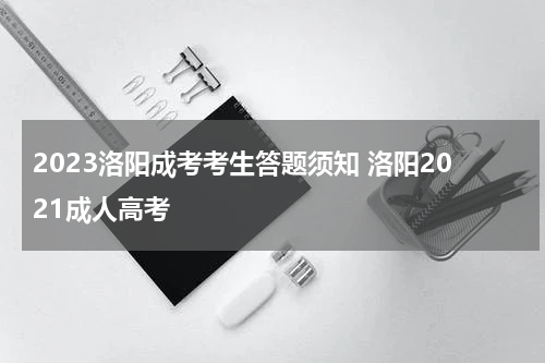 2023洛阳成考考生答题须知 洛阳2021成人高考