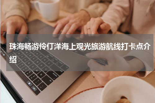 珠海畅游伶仃洋海上观光旅游航线打卡点介绍