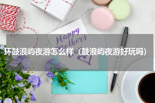环鼓浪屿夜游怎么样（鼓浪屿夜游好玩吗）