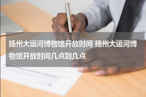 扬州大运河博物馆开放时间 扬州大运河博物馆开放时间几点到几点