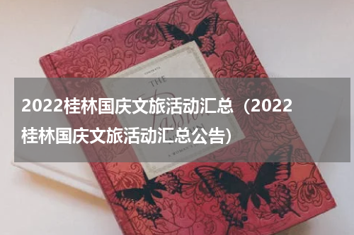 2022桂林国庆文旅活动汇总（2022桂林国庆文旅活动汇总公告）