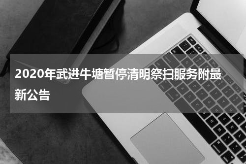 2020年武进牛塘暂停清明祭扫服务附最新公告