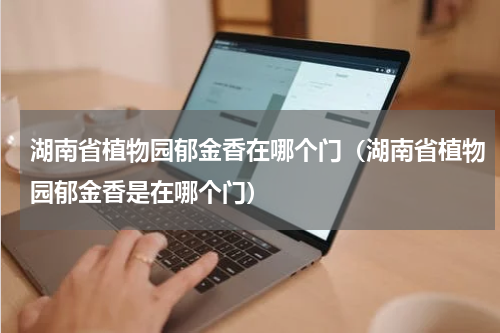 湖南省植物园郁金香在哪个门（湖南省植物园郁金香是在哪个门）