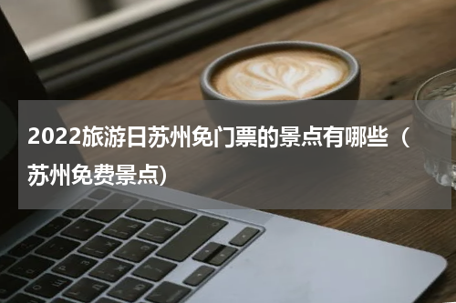 2022旅游日苏州免门票的景点有哪些（苏州免费景点）