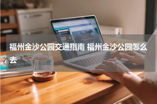 福州金沙公园交通指南 福州金沙公园怎么去