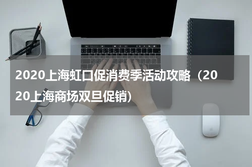 2020上海虹口促消费季活动攻略（2020上海商场双旦促销）
