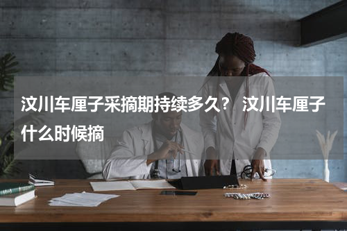 汶川车厘子采摘期持续多久？ 汶川车厘子什么时候摘