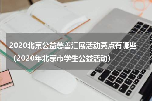 2020北京公益慈善汇展活动亮点有哪些（2020年北京市学生公益活动）